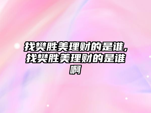 找樊勝美理財?shù)氖钦l,找樊勝美理財?shù)氖钦l啊