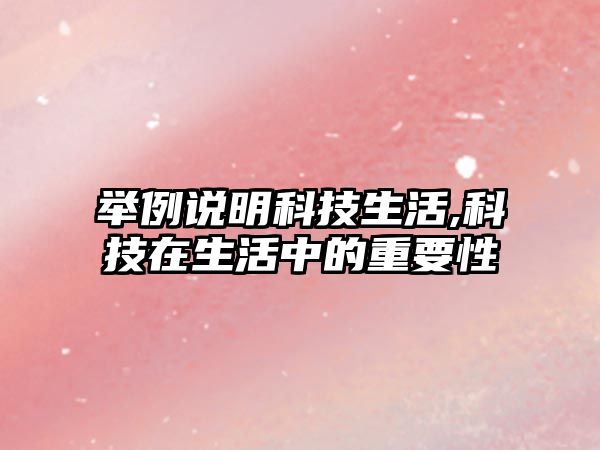 舉例說明科技生活,科技在生活中的重要性