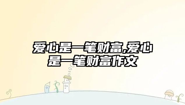 愛心是一筆財富,愛心是一筆財富作文