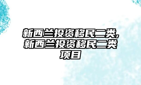 新西蘭投資移民二類,新西蘭投資移民二類項(xiàng)目