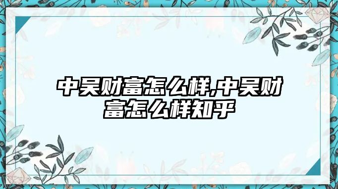 中吳財富怎么樣,中吳財富怎么樣知乎