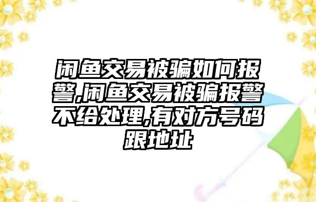 閑魚交易被騙如何報(bào)警,閑魚交易被騙報(bào)警不給處理,有對(duì)方號(hào)碼跟地址