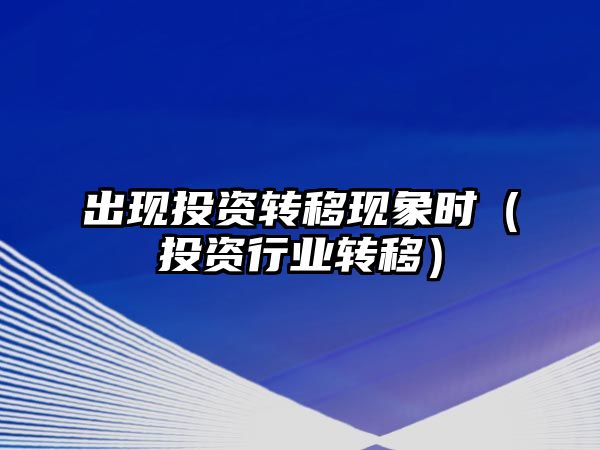 出現(xiàn)投資轉(zhuǎn)移現(xiàn)象時(shí)（投資行業(yè)轉(zhuǎn)移）