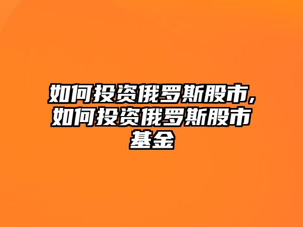 如何投資俄羅斯股市,如何投資俄羅斯股市基金