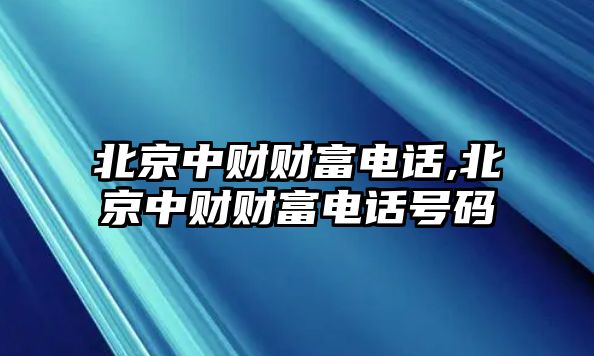 北京中財(cái)財(cái)富電話,北京中財(cái)財(cái)富電話號碼