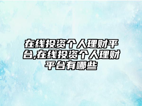 在線投資個人理財平臺,在線投資個人理財平臺有哪些