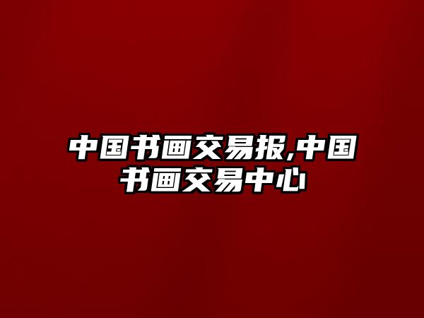 中國書畫交易報,中國書畫交易中心