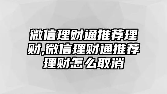 微信理財(cái)通推薦理財(cái),微信理財(cái)通推薦理財(cái)怎么取消