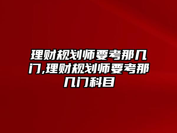 理財(cái)規(guī)劃師要考那幾門,理財(cái)規(guī)劃師要考那幾門科目