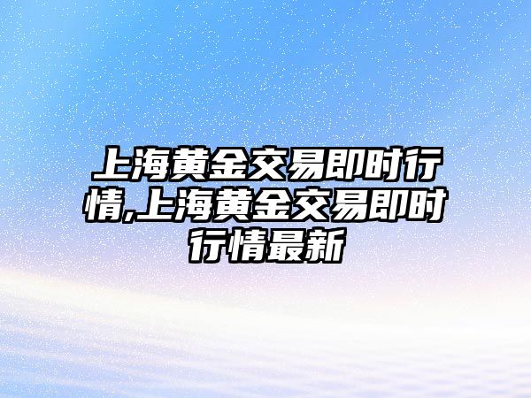 上海黃金交易即時行情,上海黃金交易即時行情最新