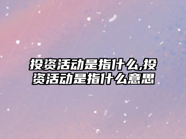 投資活動是指什么,投資活動是指什么意思