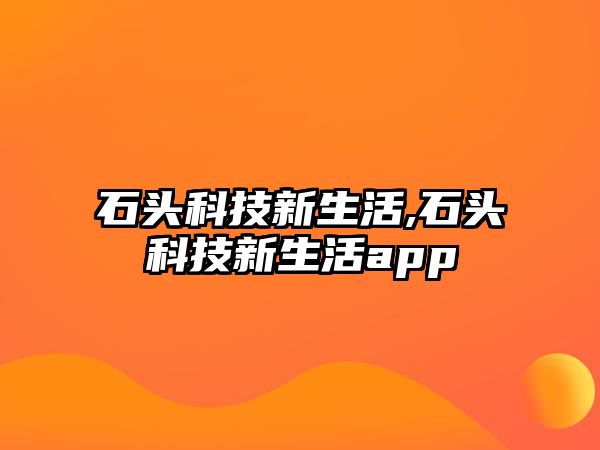 石頭科技新生活,石頭科技新生活app