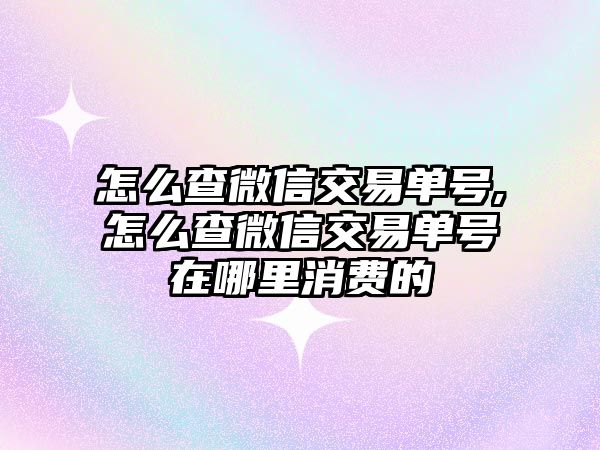 怎么查微信交易單號,怎么查微信交易單號在哪里消費的