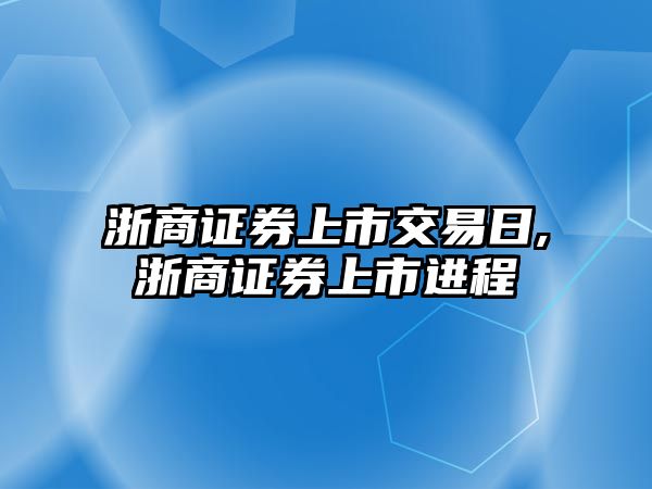 浙商證券上市交易日,浙商證券上市進程