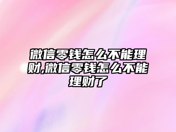 微信零錢怎么不能理財,微信零錢怎么不能理財了