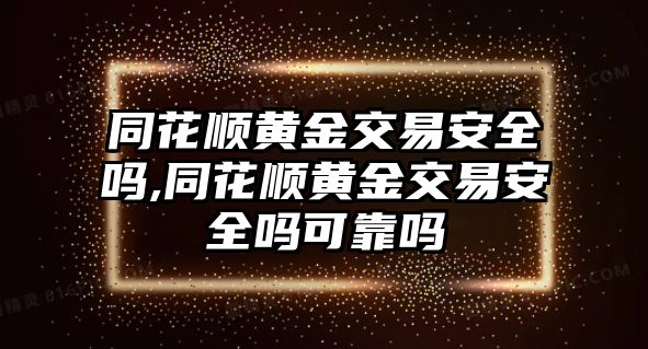 同花順黃金交易安全嗎,同花順黃金交易安全嗎可靠嗎