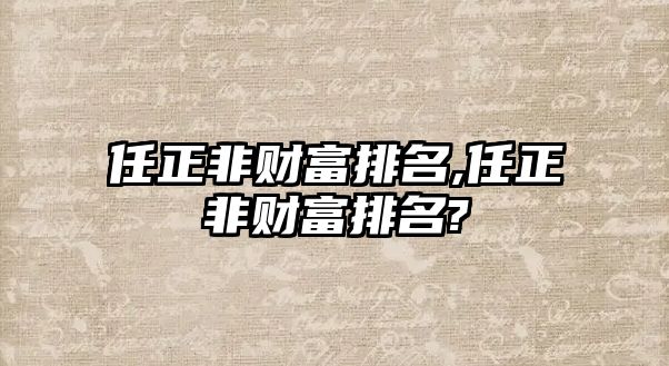 任正非財(cái)富排名,任正非財(cái)富排名?