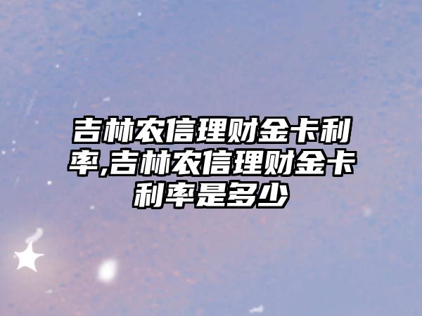 吉林農(nóng)信理財(cái)金卡利率,吉林農(nóng)信理財(cái)金卡利率是多少