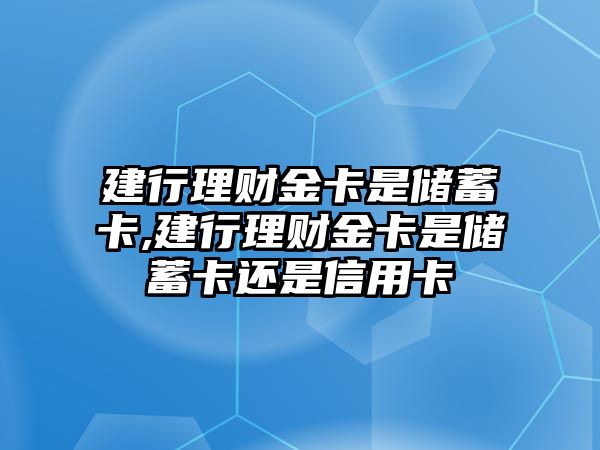 建行理財(cái)金卡是儲蓄卡,建行理財(cái)金卡是儲蓄卡還是信用卡