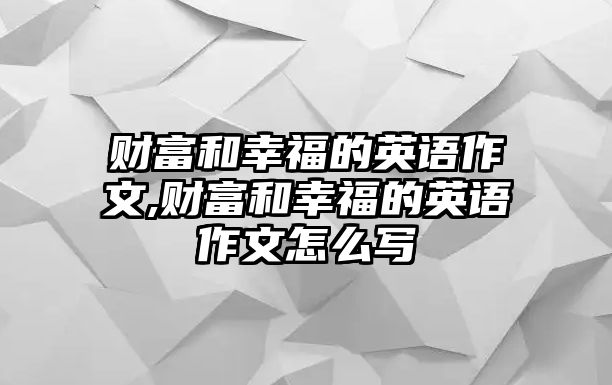 財(cái)富和幸福的英語(yǔ)作文,財(cái)富和幸福的英語(yǔ)作文怎么寫