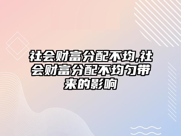 社會財富分配不均,社會財富分配不均勻帶來的影響