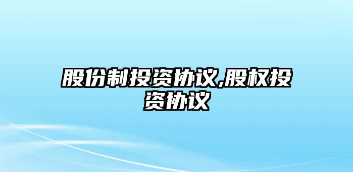 股份制投資協(xié)議,股權(quán)投資協(xié)議