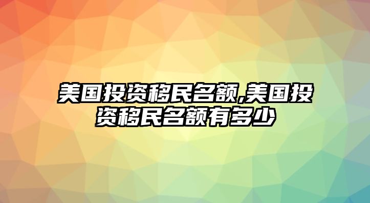 美國投資移民名額,美國投資移民名額有多少