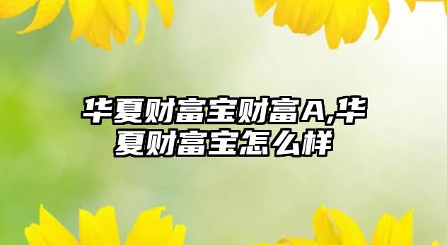 華夏財(cái)富寶財(cái)富A,華夏財(cái)富寶怎么樣