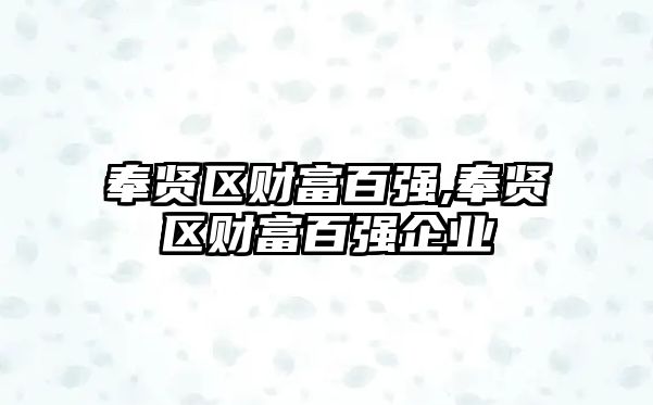 奉賢區(qū)財富百強,奉賢區(qū)財富百強企業(yè)