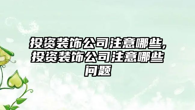 投資裝飾公司注意哪些,投資裝飾公司注意哪些問題