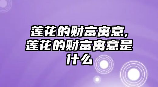 蓮花的財(cái)富寓意,蓮花的財(cái)富寓意是什么