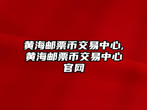 黃海郵票幣交易中心,黃海郵票幣交易中心官網(wǎng)