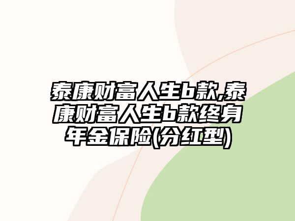 泰康財富人生b款,泰康財富人生b款終身年金保險(分紅型)