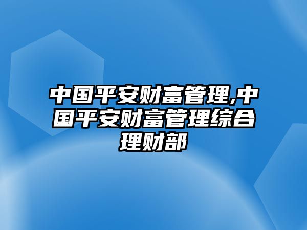 中國平安財富管理,中國平安財富管理綜合理財部