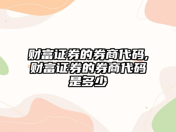 財(cái)富證券的券商代碼,財(cái)富證券的券商代碼是多少