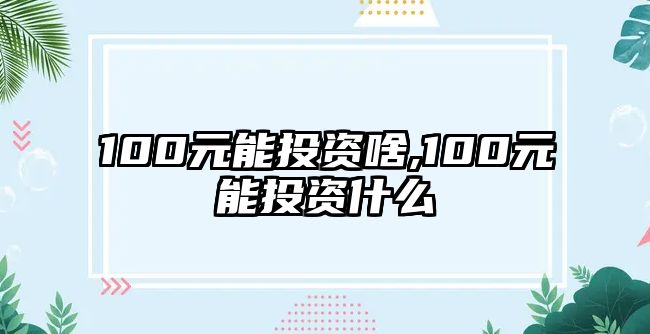 100元能投資啥,100元能投資什么