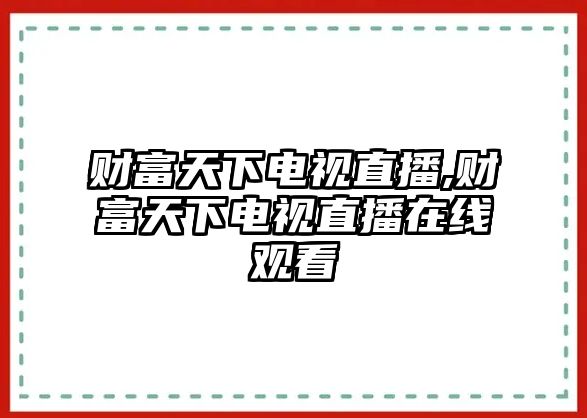 財(cái)富天下電視直播,財(cái)富天下電視直播在線觀看