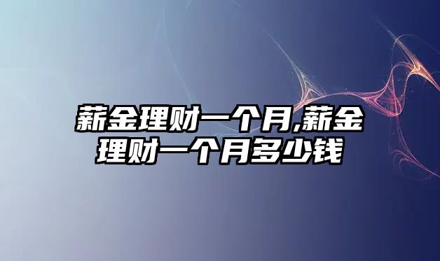 薪金理財(cái)一個(gè)月,薪金理財(cái)一個(gè)月多少錢(qián)