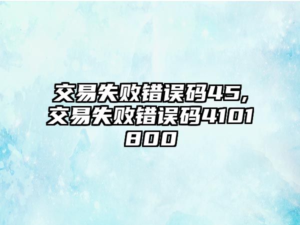 交易失敗錯(cuò)誤碼45,交易失敗錯(cuò)誤碼4101800