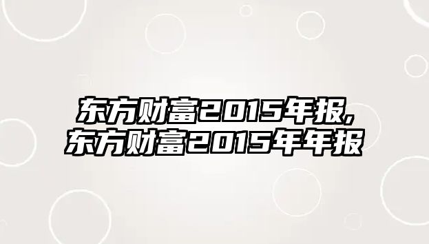 東方財(cái)富2015年報(bào),東方財(cái)富2015年年報(bào)