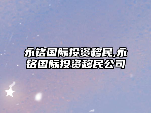 永銘國際投資移民,永銘國際投資移民公司