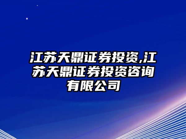 江蘇天鼎證券投資,江蘇天鼎證券投資咨詢有限公司