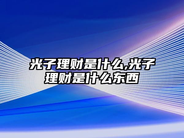 光子理財是什么,光子理財是什么東西