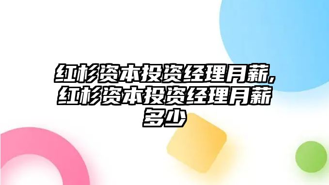 紅杉資本投資經(jīng)理月薪,紅杉資本投資經(jīng)理月薪多少