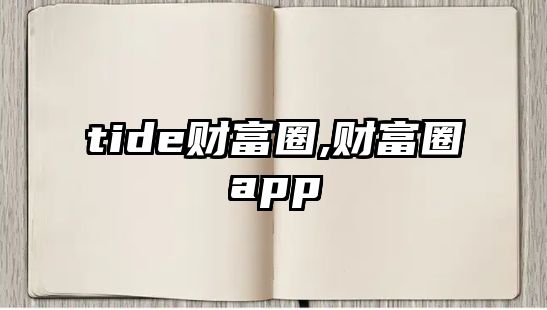 tide財(cái)富圈,財(cái)富圈app