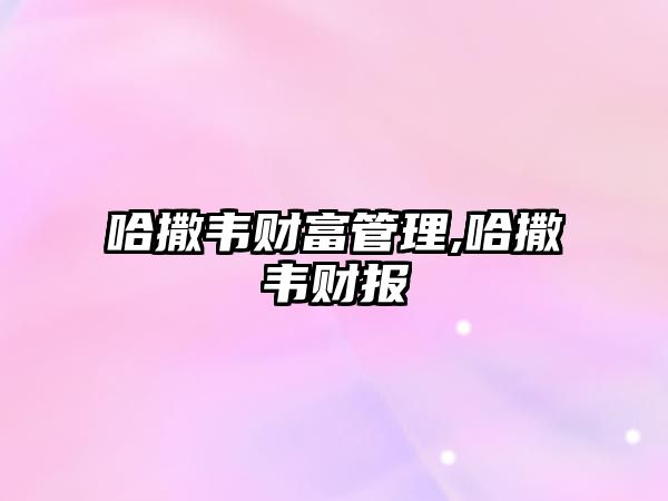 哈撒韋財富管理,哈撒韋財報