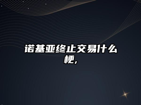 諾基亞終止交易什么梗,