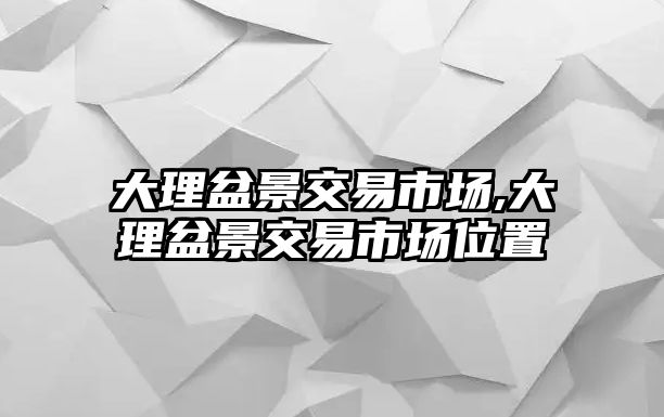 大理盆景交易市場,大理盆景交易市場位置