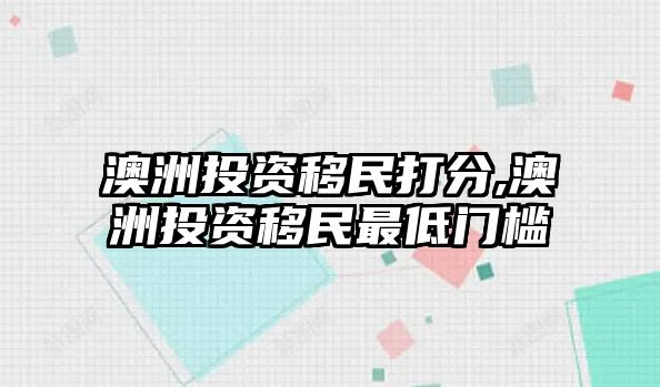 澳洲投資移民打分,澳洲投資移民最低門檻