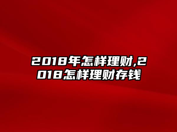 2018年怎樣理財(cái),2018怎樣理財(cái)存錢